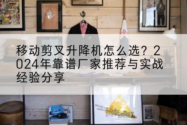 良庆升降平台厂家推荐-移动剪叉升降机怎么选？2024年靠谱厂家推荐与实战经验分享