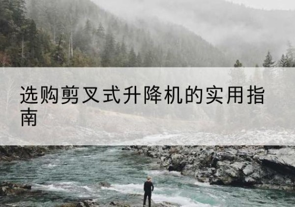 良庆剪叉式升降机怎么选-选购剪叉式升降机的实用指南